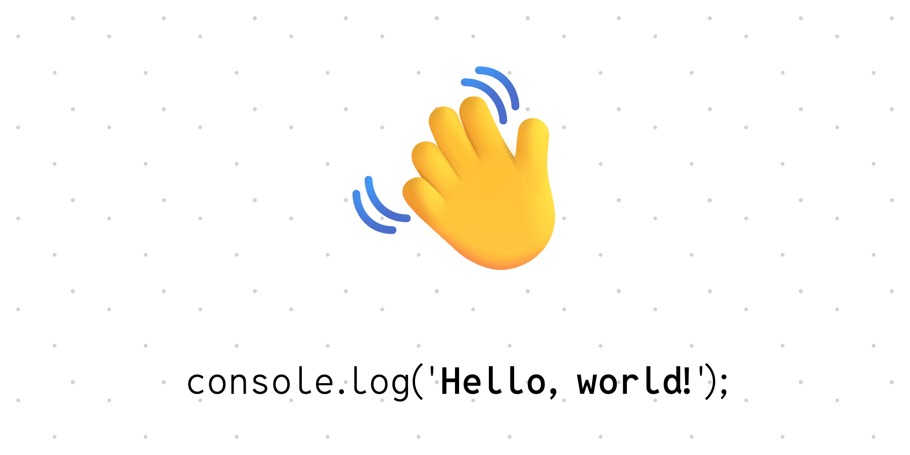 waving hand and console.log('Hello, world!');